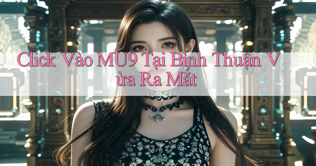 click vào mu9 tại Bình Thuận vừa ra mắt