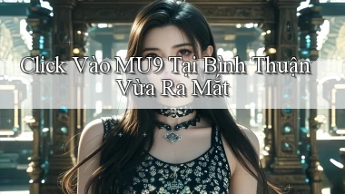 click vào mu9 tại Bình Thuận vừa ra mắt