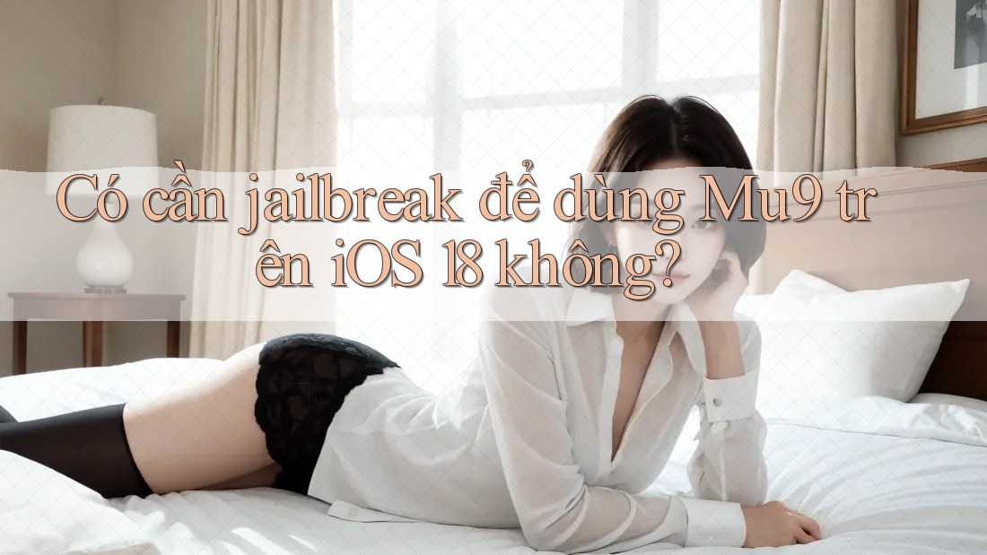 Có cần jailbreak để dùng Mu9 trên iOS 18 không?