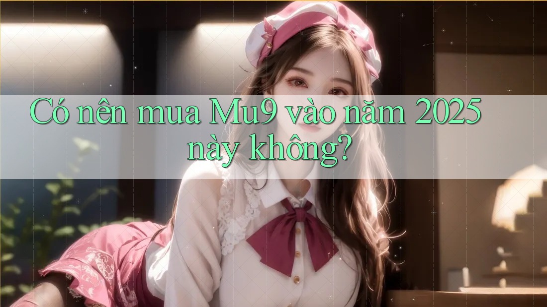 Có nên mua Mu9 vào năm 2025 này không?
