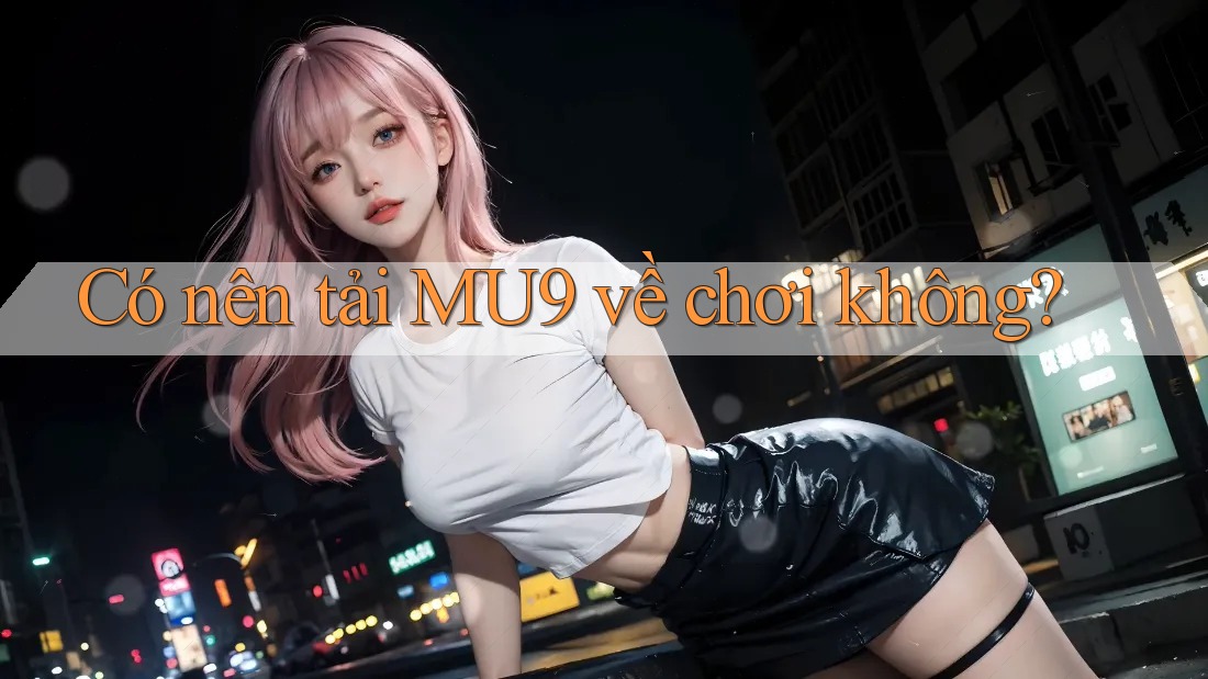 Có nên tải MU9 về chơi không?