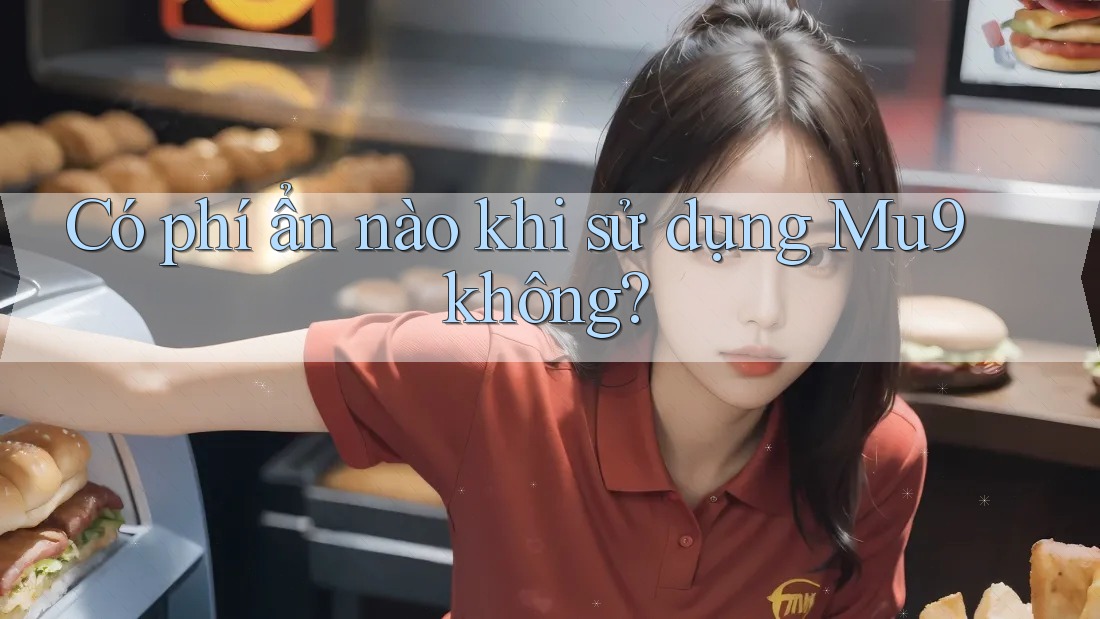 Có phí ẩn nào khi sử dụng Mu9 không?