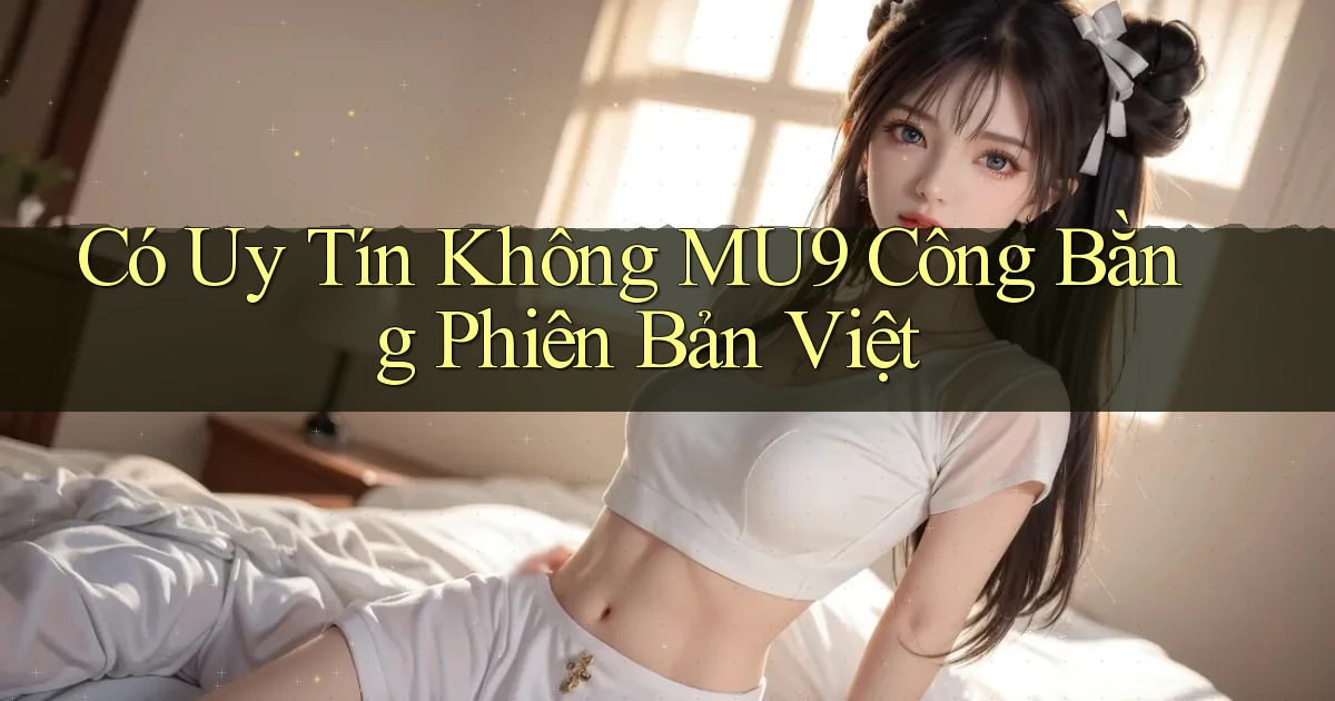 có uy tín không mu9 công bằng phiên bản việt