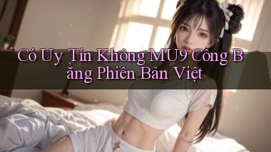 có uy tín không mu9 công bằng phiên bản việt