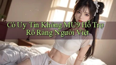 có uy tín không mu9 hỗ trợ rõ ràng người việt