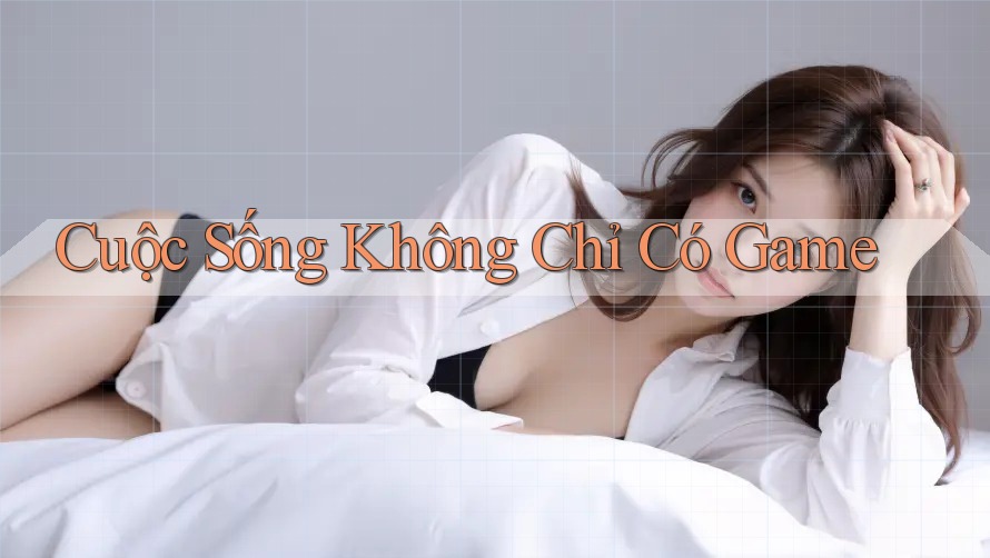 Cuộc Sống Không Chỉ Có Game