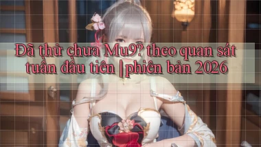 Đã thử chưa Mu9 theo quan sát tuần đầu tiên phiên bản 2026