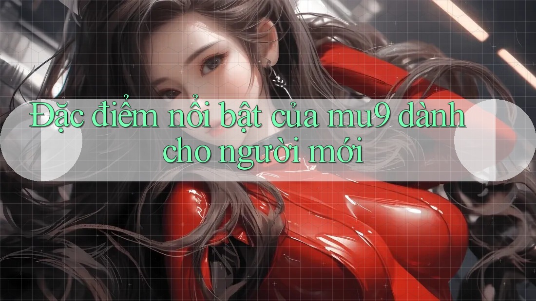 Đặc điểm nổi bật của mu9 dành cho người mới Đặc điểm nổi bật của mu9 dành cho người mới