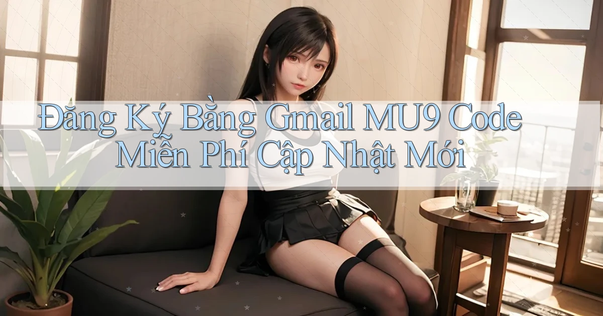 đăng ký bằng gmail mu9 code miễn phí cập nhật mới