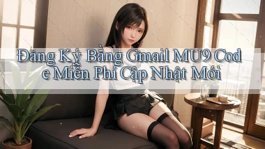 đăng ký bằng gmail mu9 code miễn phí cập nhật mới