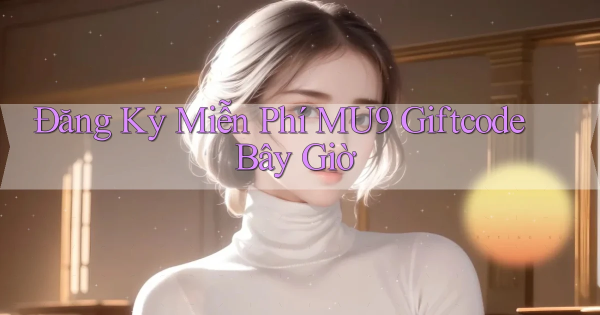 đăng ký miễn phí mu9 giftcode bây giờ