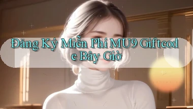 đăng ký miễn phí mu9 giftcode bây giờ