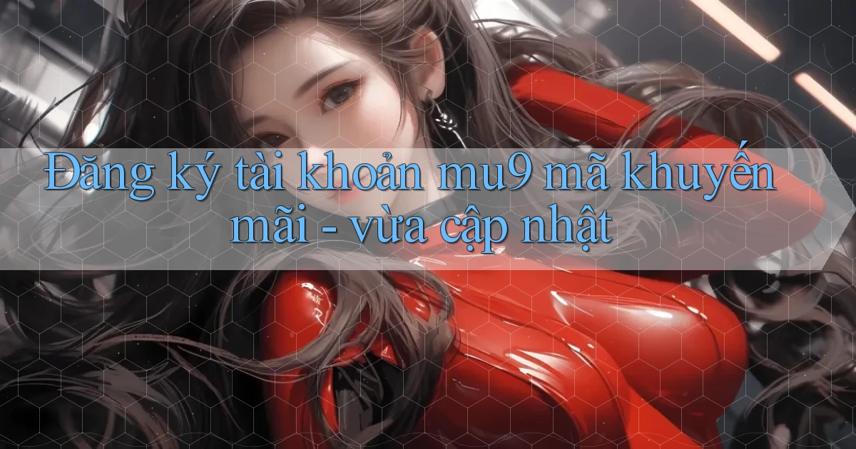 Đăng ký tài khoản mu9 mã khuyến mãi   vừa cập nhật