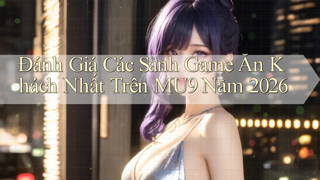 Đánh Giá Các Sảnh Game Ăn Khách Nhất Trên MU9 Năm 2026 Đánh Giá Các Sảnh Game Ăn Khách Nhất Trên MU9 Năm 2026