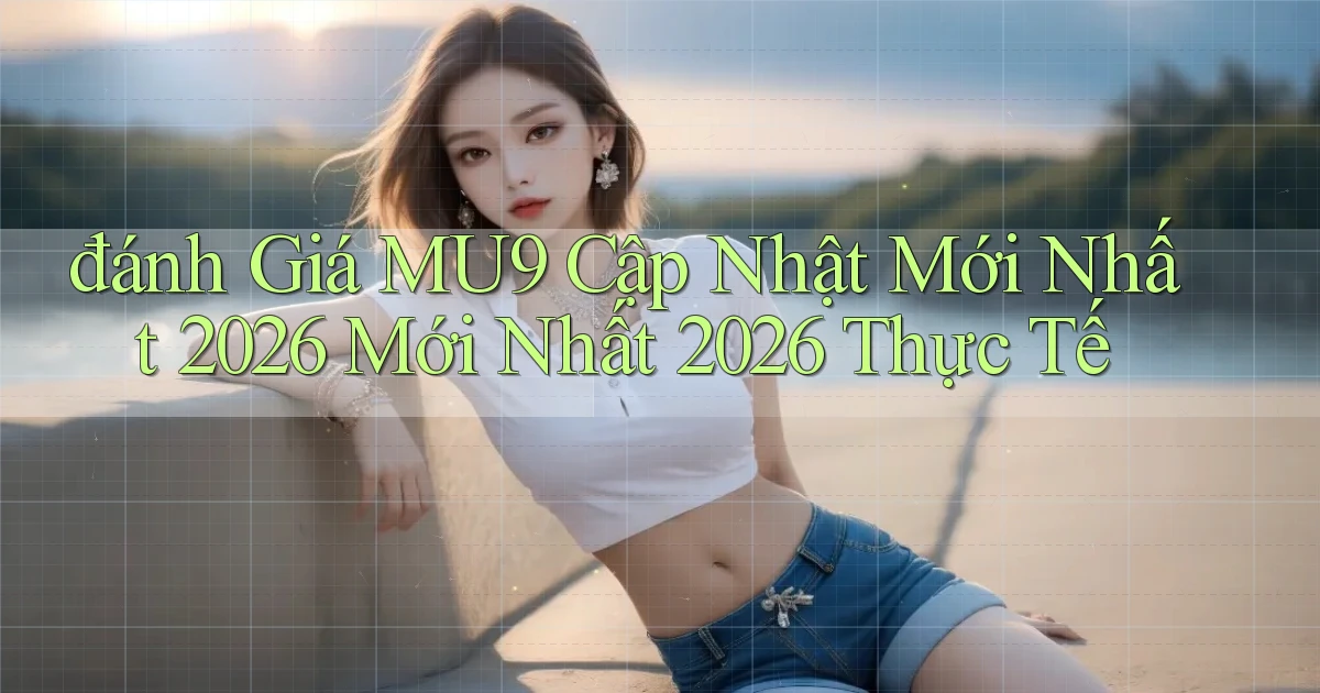 đánh giá Mu9 cập nhật mới nhất 2026 mới nhất 2026 thực tế