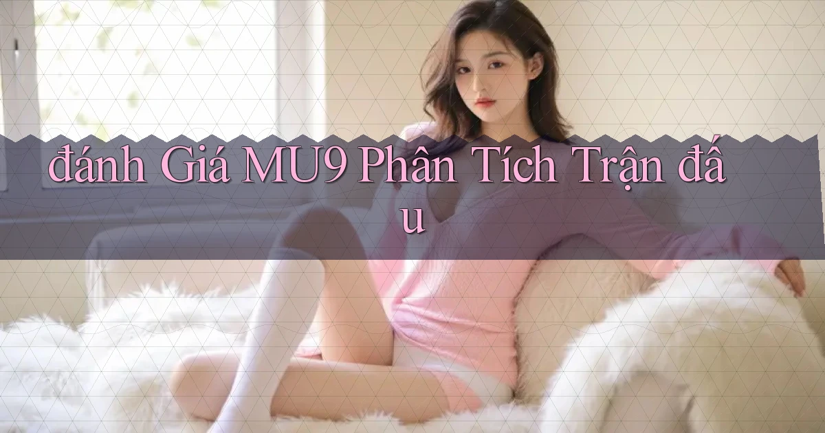 đánh giá mu9 phân tích trận đấu
