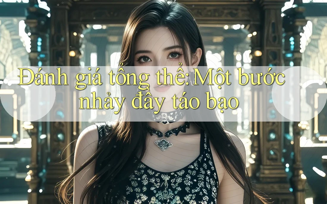 Đánh giá tổng thể: Một bước nhảy đầy táo bạo