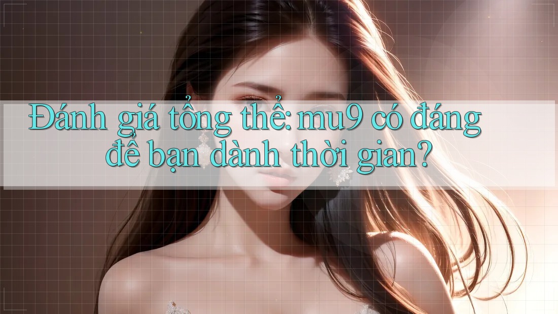 Đánh giá tổng thể: mu9 có đáng để bạn dành thời gian?