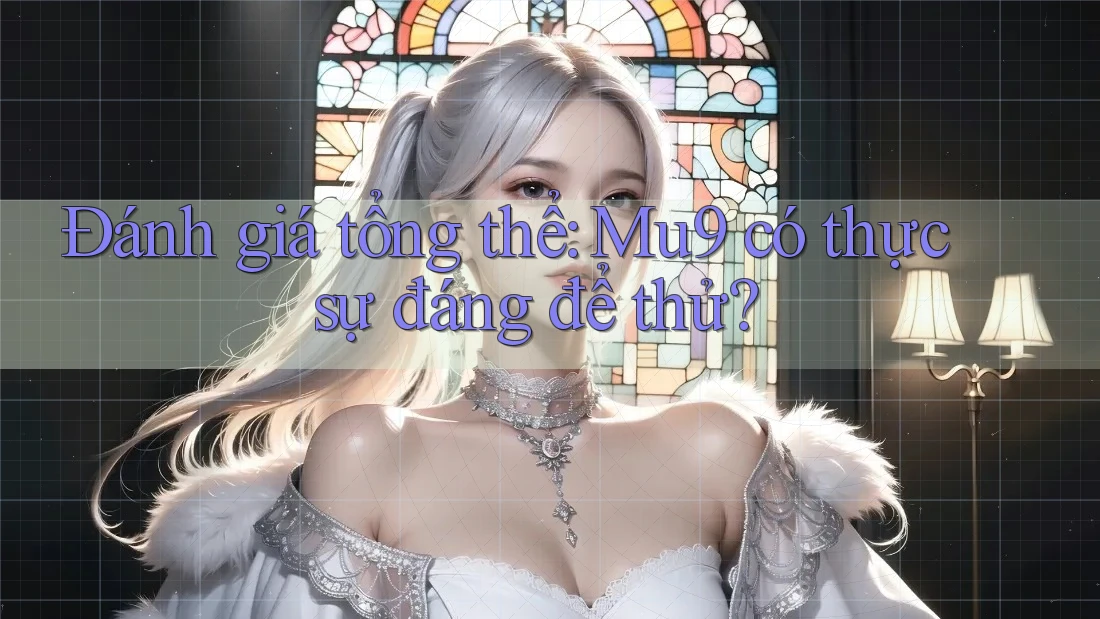 Đánh giá tổng thể: Mu9 có thực sự đáng để thử?