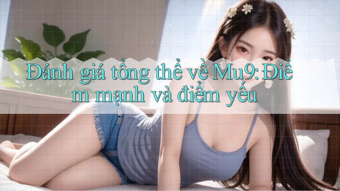 Đánh giá tổng thể về mu9 – Điểm mạnh và điểm yếu Đánh giá tổng thể về mu9 – Điểm mạnh và điểm yếu