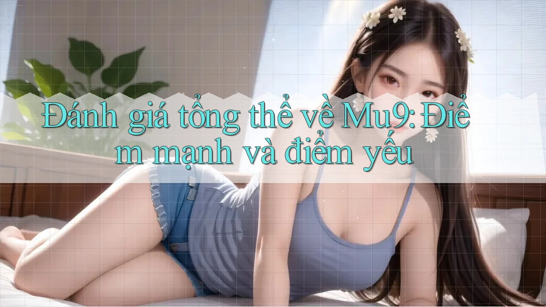 Đánh giá tổng thể về Mu9: Điểm mạnh và điểm yếu Đánh giá tổng thể về Mu9: Điểm mạnh và điểm yếu