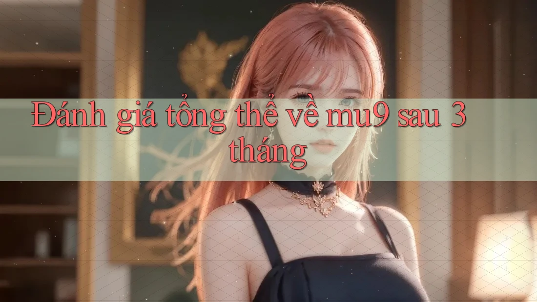 Đánh giá tổng thể về mu9 sau 3 tháng