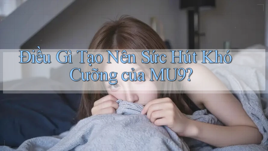 Điều Gì Tạo Nên Sức Hút Khó Cưỡng của MU9?