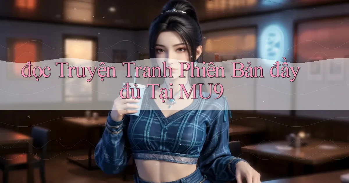 đọc truyện tranh phiên bản đầy đủ tại mu9