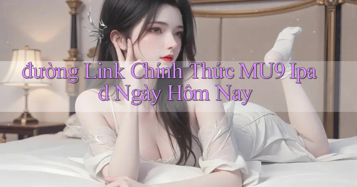 đường link chính thức mu9 ipad ngày hôm nay