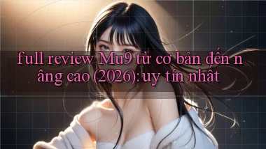 full review Mu9 từ cơ bản đến nâng cao (2026) uy tín nhất
