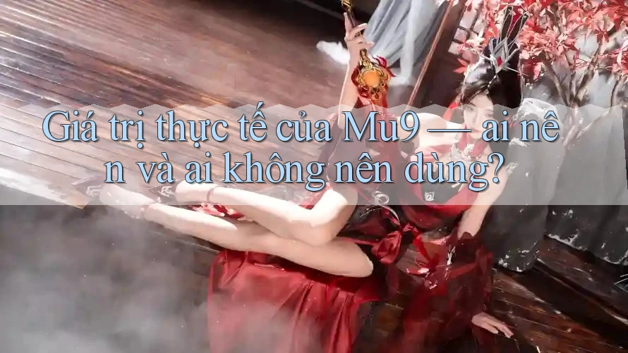 Giá trị thực tế của Mu9 — ai nên và ai không nên dùng?