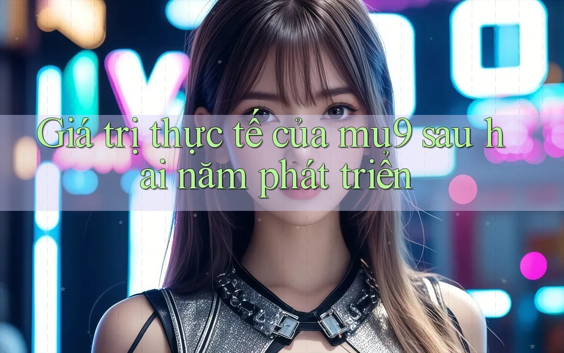 Giá trị thực tế của mu9 sau hai năm phát triển Giá trị thực tế của mu9 sau hai năm phát triển