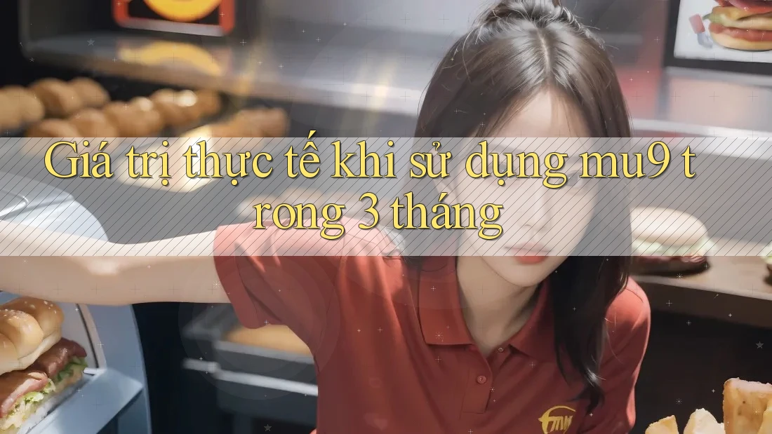 Giá trị thực tế khi sử dụng mu9 trong 3 tháng Giá trị thực tế khi sử dụng mu9 trong 3 tháng