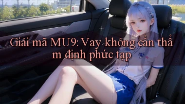 giải mã mu9 vay không cần thẩm định phức tạp