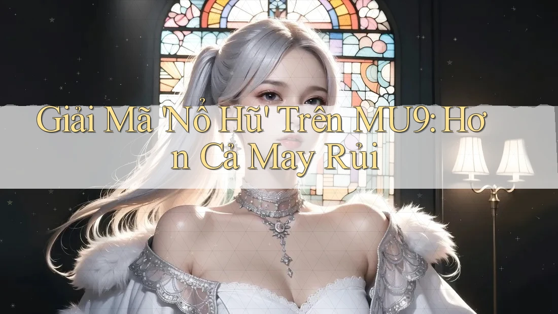Giải Mã 'Nổ Hũ' Trên MU9: Hơn Cả May Rủi
