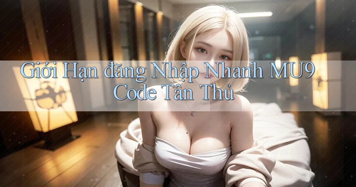 giới hạn đăng nhập nhanh mu9 code tân thủ