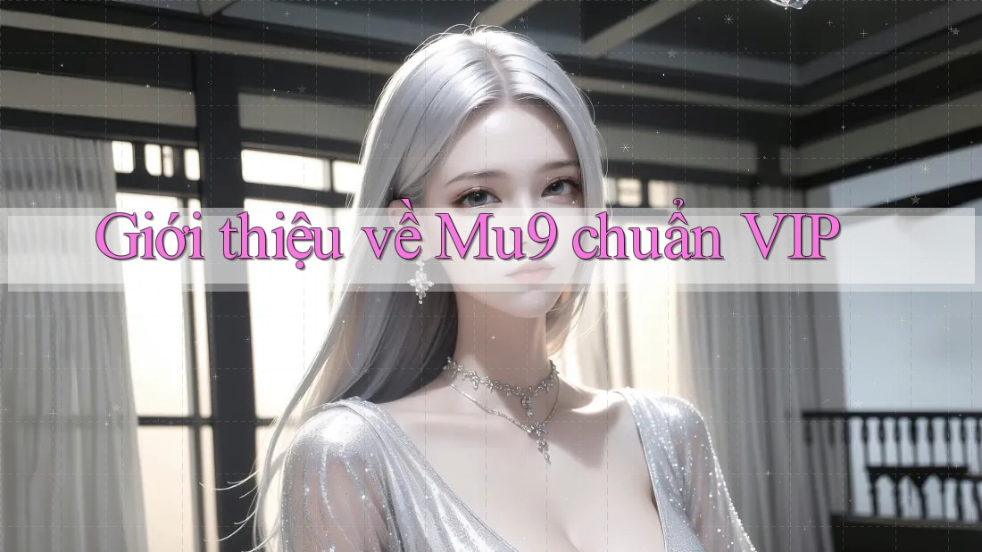 Giới thiệu về Mu9 chuẩn VIP