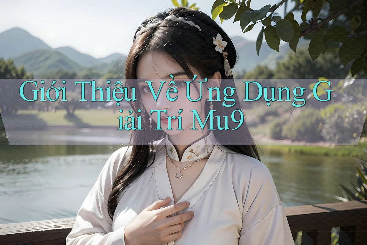 Giới Thiệu Về Ứng Dụng Giải Trí Mu9
