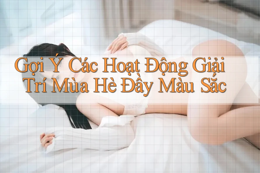 Gợi Ý Các Hoạt Động Giải Trí Mùa Hè Đầy Màu Sắc