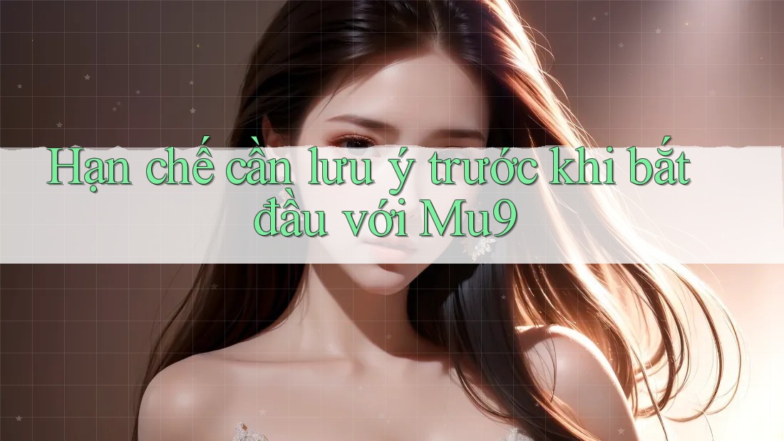 Hạn chế cần lưu ý trước khi bắt đầu với Mu9
