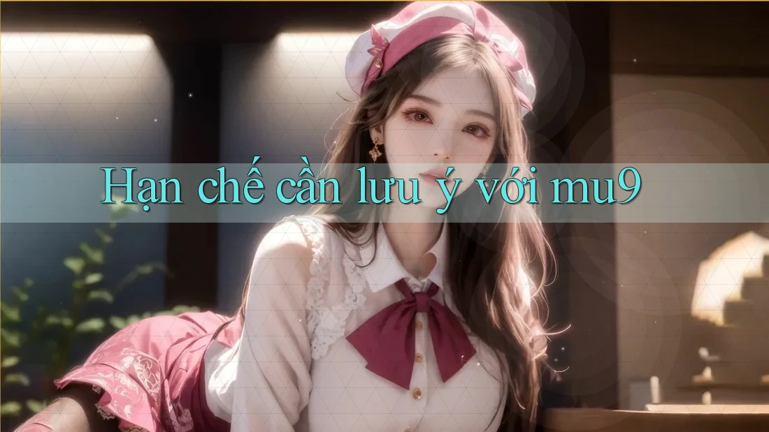 Hạn chế cần lưu ý với mu9 Hạn chế cần lưu ý với mu9
