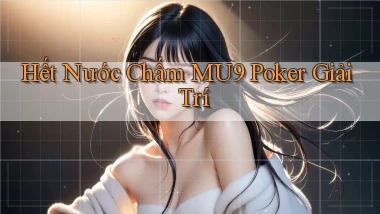 hết nước chấm mu9 poker giải trí
