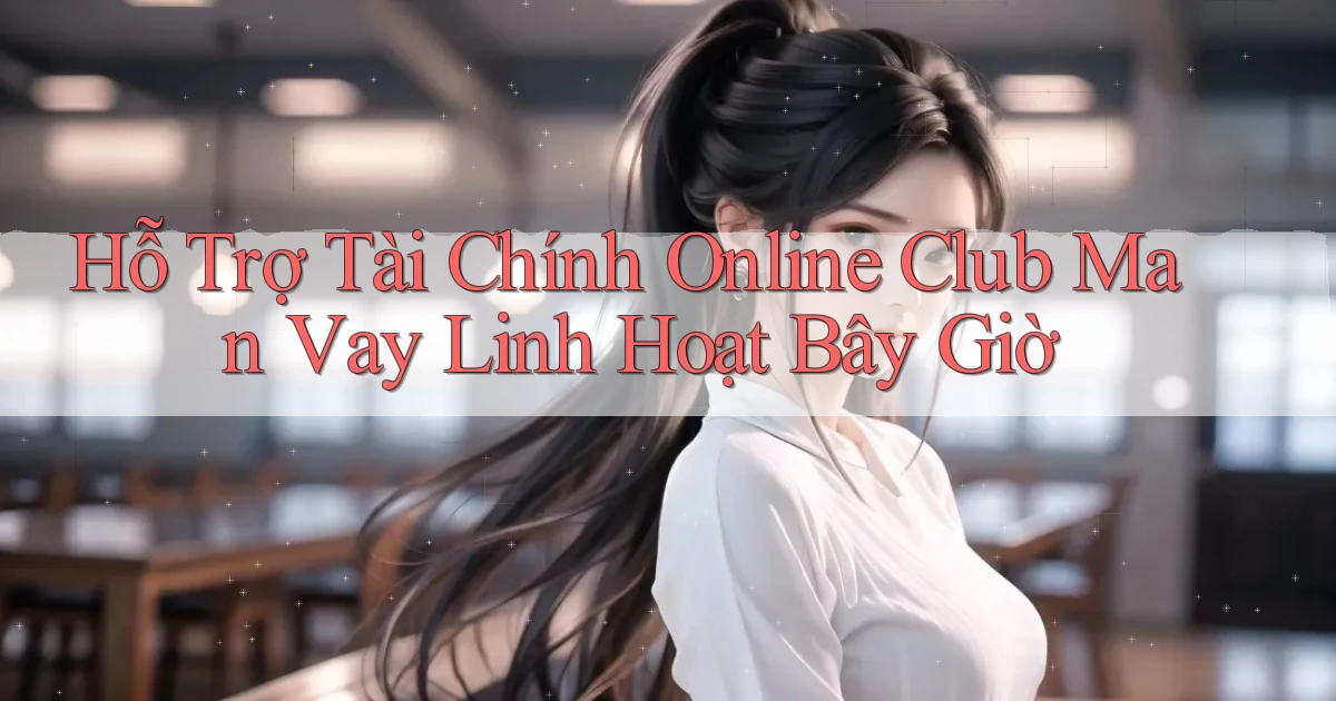 hỗ trợ tài chính online club man vay linh hoạt bây giờ