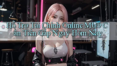 hỗ trợ tài chính online mu9 cần tiền gấp ngày hôm nay