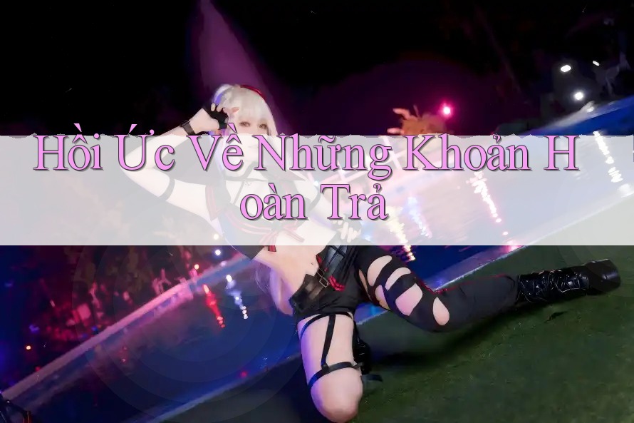 Hồi Ức Về Những Khoản Hoàn Trả Hồi Ức Về Những Khoản Hoàn Trả