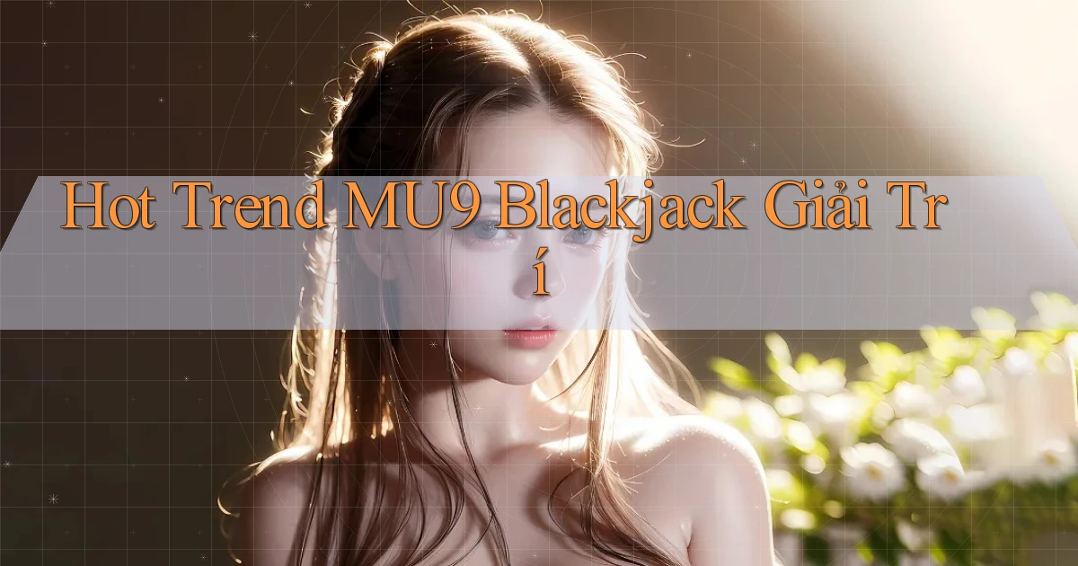 hot trend mu9 blackjack giải trí
