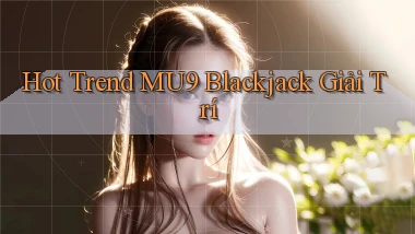hot trend mu9 blackjack giải trí