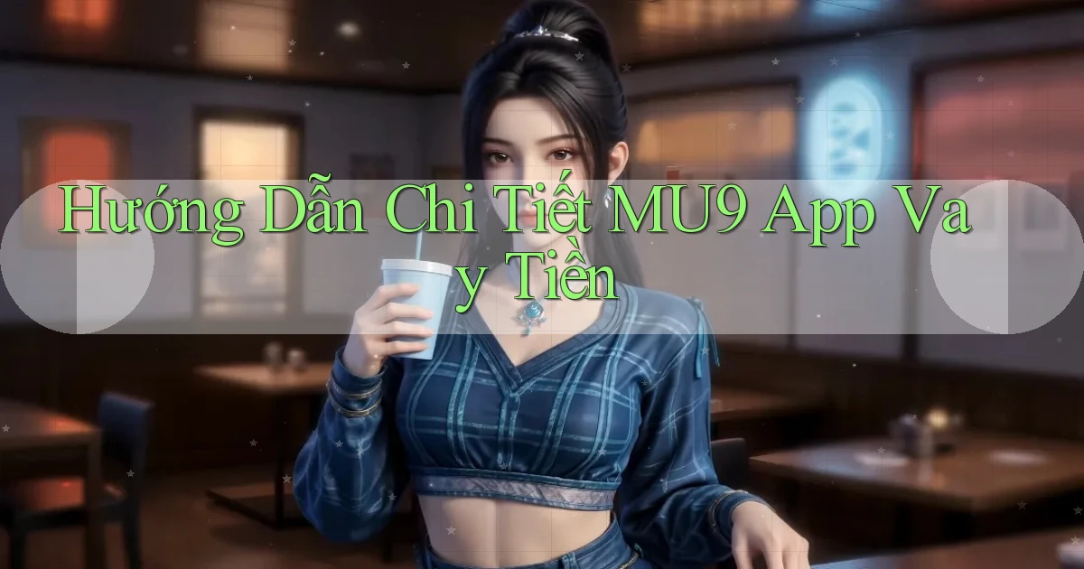 hướng dẫn chi tiết mu9 app vay tiền