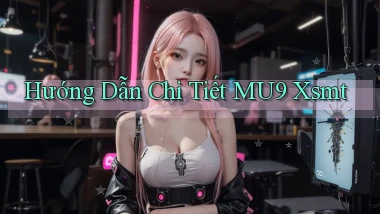 hướng dẫn chi tiết mu9 xsmt