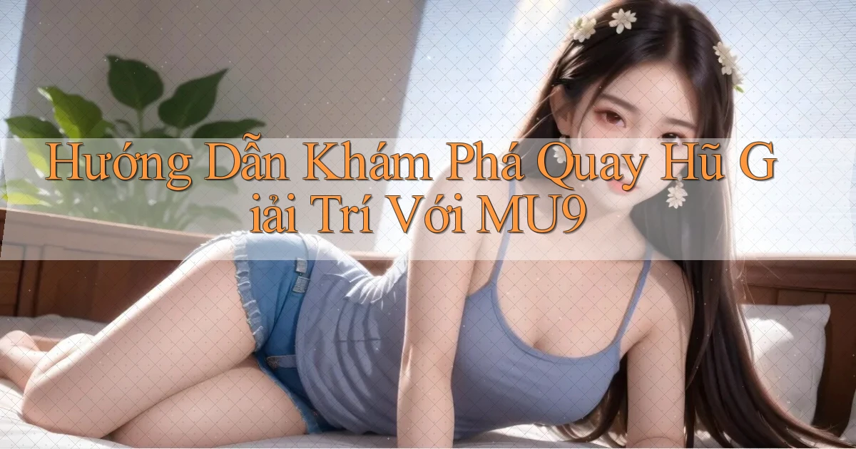 hướng dẫn khám phá quay hũ giải trí với mu9